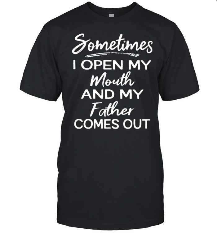 Sometimes I Open My Mouth And My Father Comes Out T-Shirt