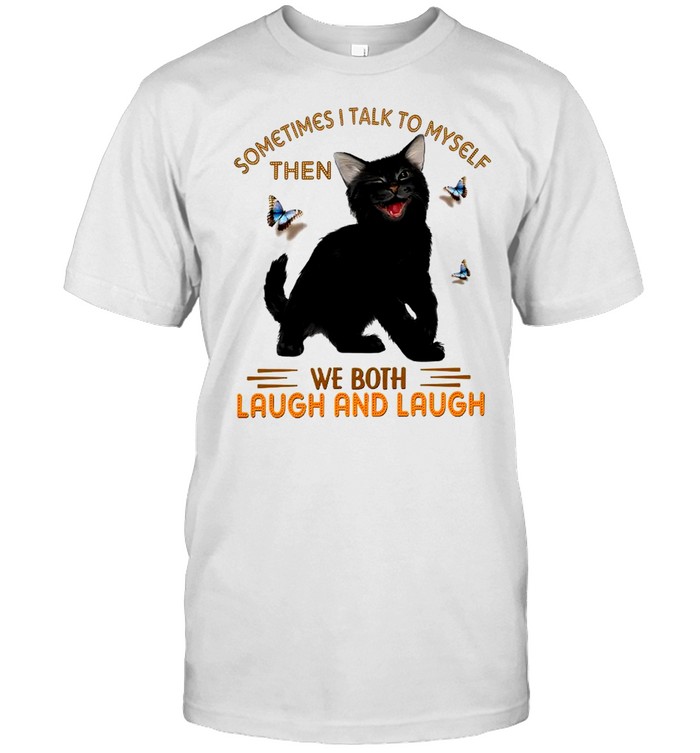 Sometimes I Talk To Myself Then We Both Laugh And Laugh T-Shirt Sometimes I Talk To Myself Then We Both Laugh And Laugh T-Shirt