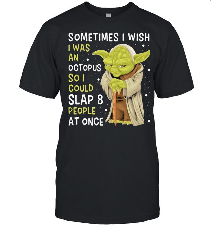 Sometimes Is Wish I Was An Octopus So I Could Slaps People At Once Yoda T-Shirt