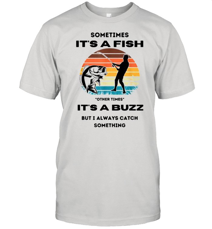 Sometimes Its A Fish Other Times Its A Buzz But I Always Catch Something Vintage T-Shirt