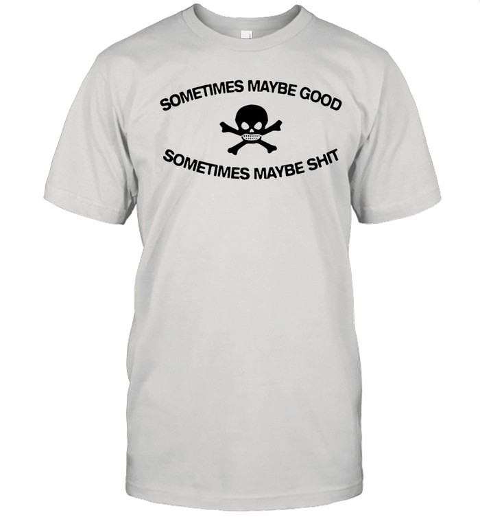 Sometimes Maybe Good Sometimes Maybe Shit T-Shirt