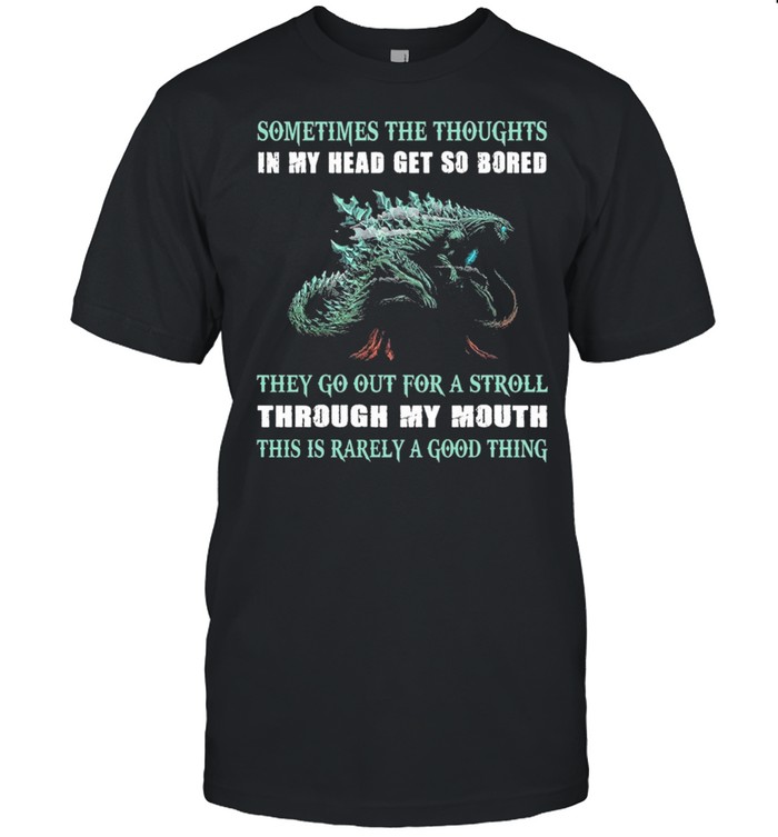 Sometimes The Thoughts In My Head Get So Bored The Go Out For A Stroll Through My Mouth This Is Rarely A Good Thing T-Shirt