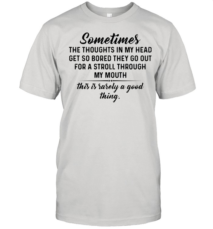 Sometimes The Thoughts In My Head Get So Bored They Go Out For A Stroll Through My Mouth For T-Shirt