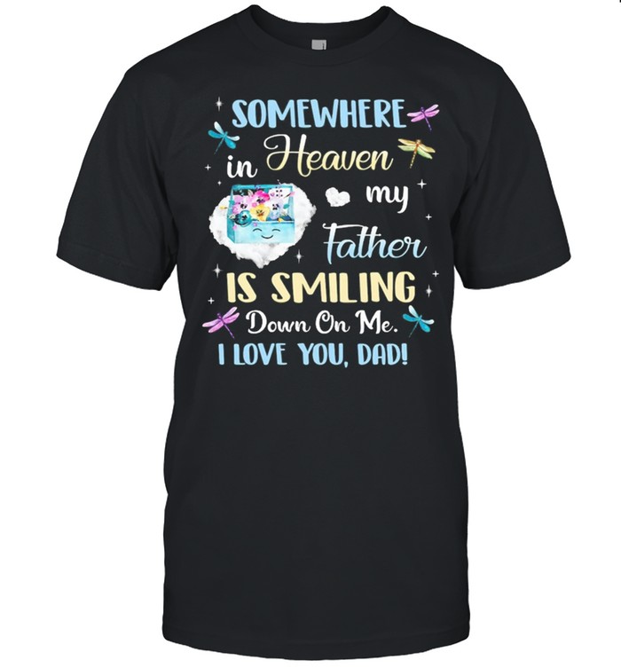 Somewhere In Heaven My Father Is Smiling Down On Me I Love You Dad T-Shirt
