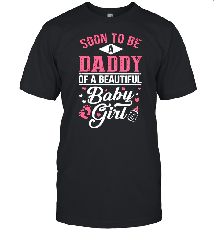 Soon To Be A Daddy Of A Beautiful Baby Girl Dad T-Shirt Soon To Be A Daddy Of A Beautiful Baby Girl Dad T-Shirt
