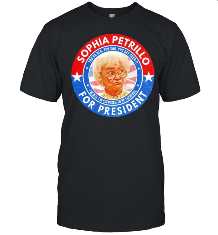 Sophia Petrillo For President You’Re Old You Sag You Get Over It T-Shirt