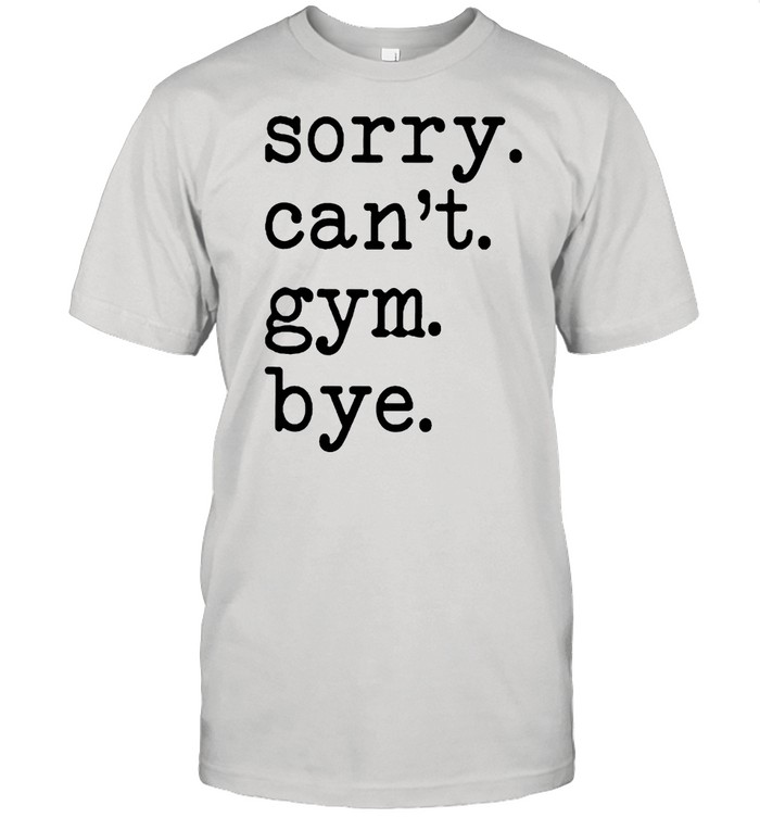Sorry Cant Gym Bye T-Shirt Sorry Cant Gym Bye T-Shirt