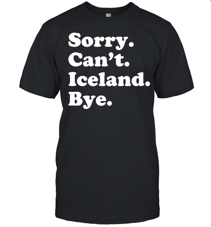 Sorry Cant Iceland Bye T-Shirt