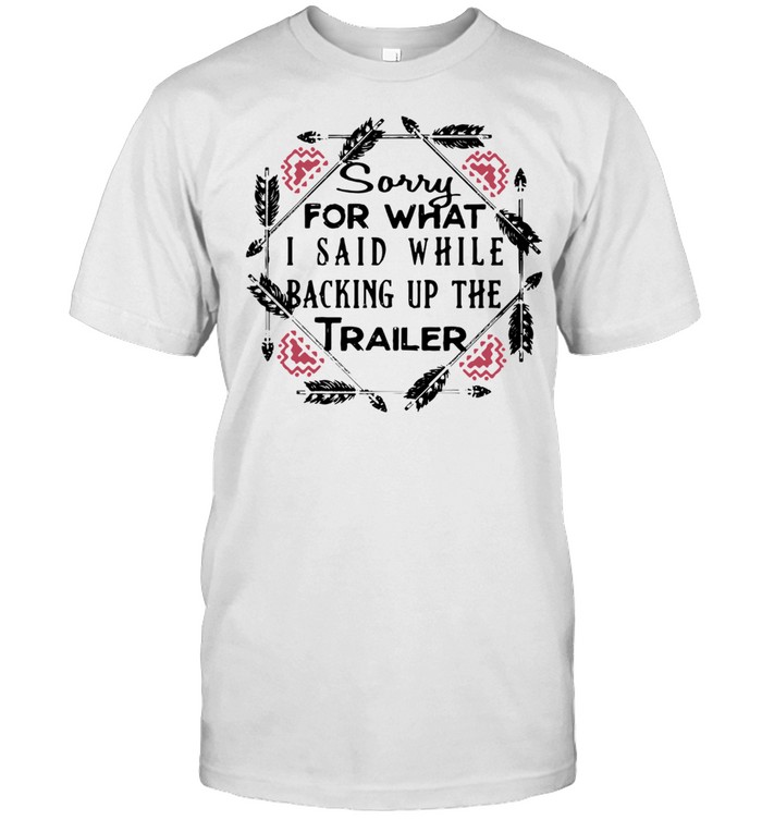 Sorry For What I Said While Backing Up The Trailer Camper T-Shirt Sorry For What I Said While Backing Up The Trailer Camper T-Shirt