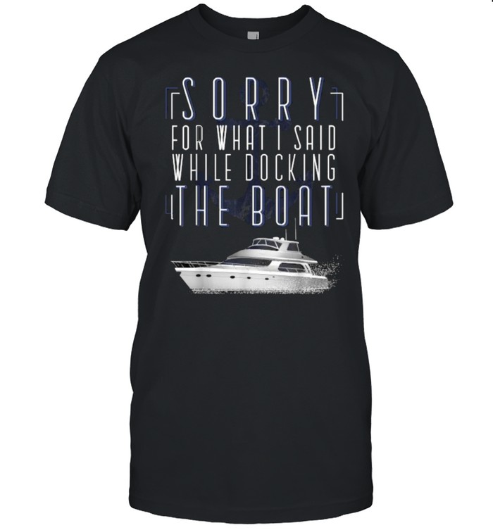 Sorry For What Said Whule Docking The Boat Pontoon Captain T-Shirt
