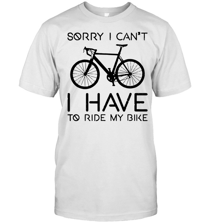 Sorry I Can Not I Have To Ride My Bike T-Shirt