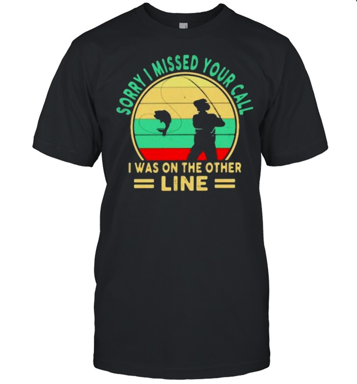 Sorry I Missed Your Call I Was On The Other Line Fishing Vintage T-Shirt Sorry I Missed Your Call I Was On The Other Line Fishing Vintage T-Shirt