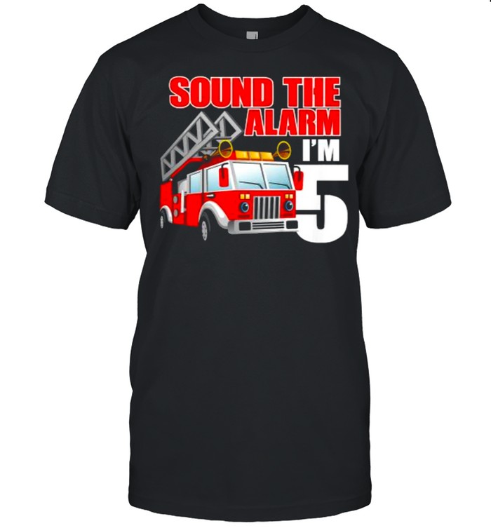 Sound The Alarm Im 5 5 Year Old Birthday Future Firefighter T-Shirt Sound The Alarm Im 5 5 Year Old Birthday Future Firefighter T-Shirt