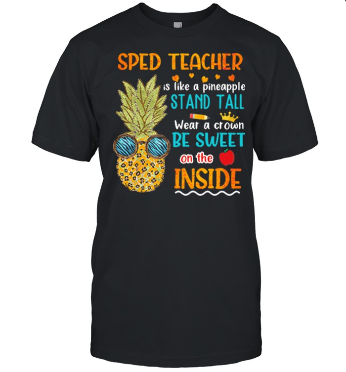 Sped Teacher Is Like A Pineapple Stand Tall Wear A Crown Be Sweet On The Inside T-Shirt