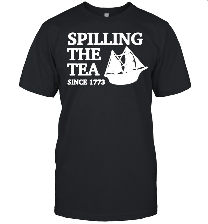 Spilling The Tea Since 1773 T-Shirt