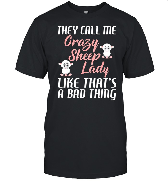 They Call Me Crazy Sheep Lady Like Thats A Bad Thing T-Shirt