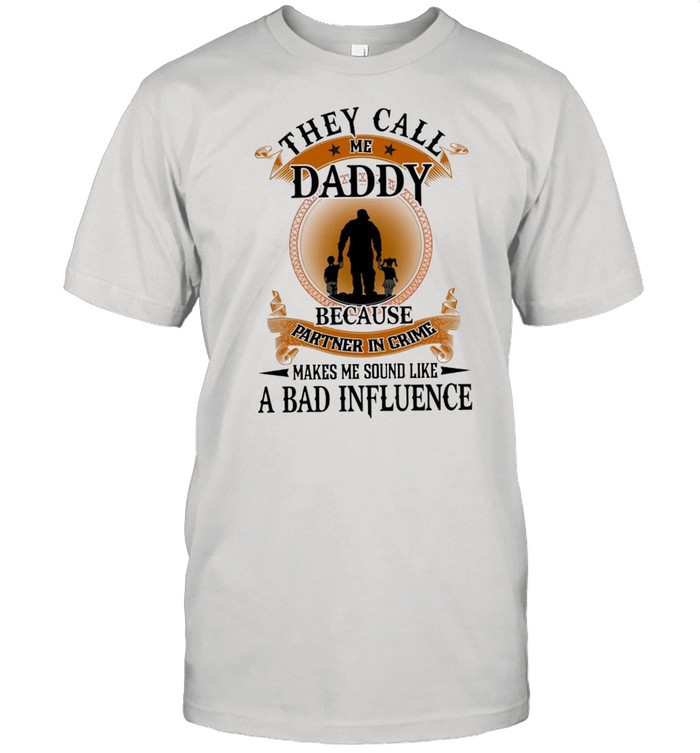 They Call Me Daddy Because Partner In Crime Makes Me Sound Like A Bad Influence T-Shirt