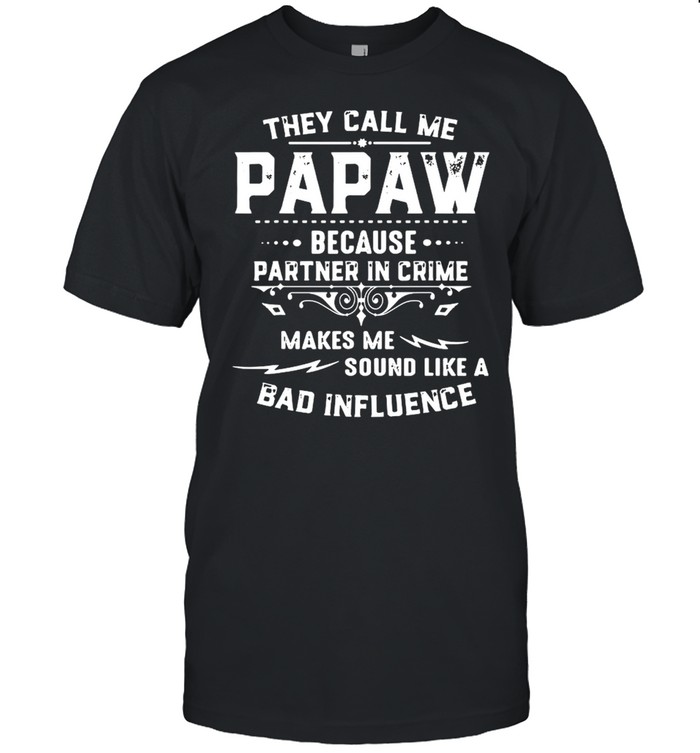 They Call Me Papa Because Partner In Crime Makes Me Sound Like A Bad Influence T-Shirt They Call Me Papa Because Partner In Crime Makes Me Sound Like A Bad Influence T-Shirt