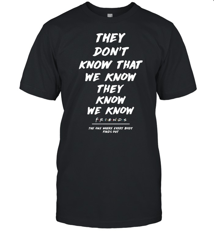 They Dont Know That We Know They Know We Know Friends T-Shirt