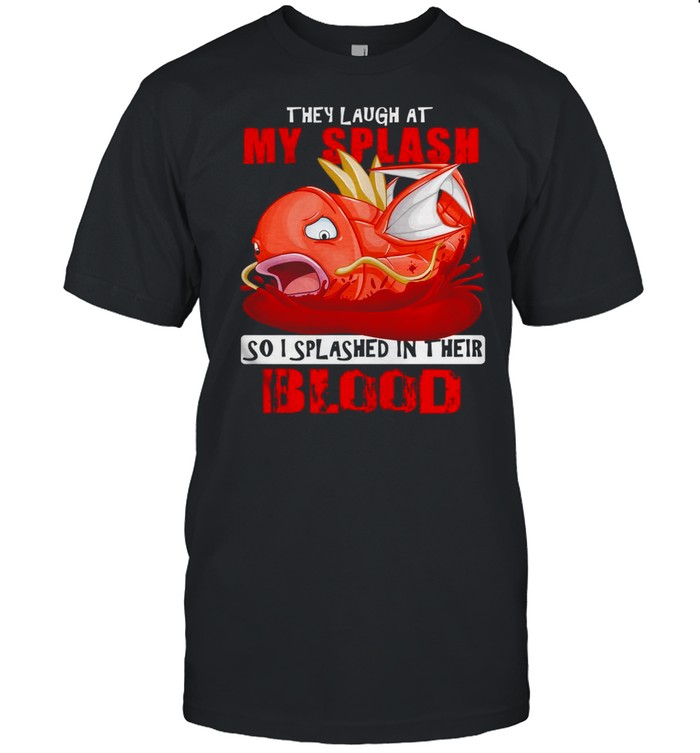 They Laugh At My Splash So I Splashed In Their Blood T-Shirt They Laugh At My Splash So I Splashed In Their Blood T-Shirt