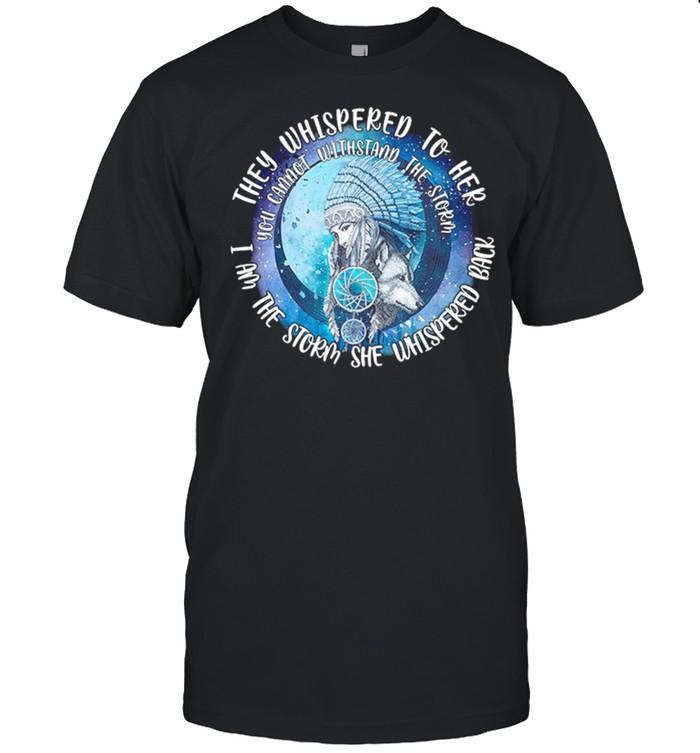 They Whispered To Her I Am The Storm Whispered Back You Cannot Withstand The Storm T-Shirt They Whispered To Her I Am The Storm Whispered Back You Cannot Withstand The Storm T-Shirt