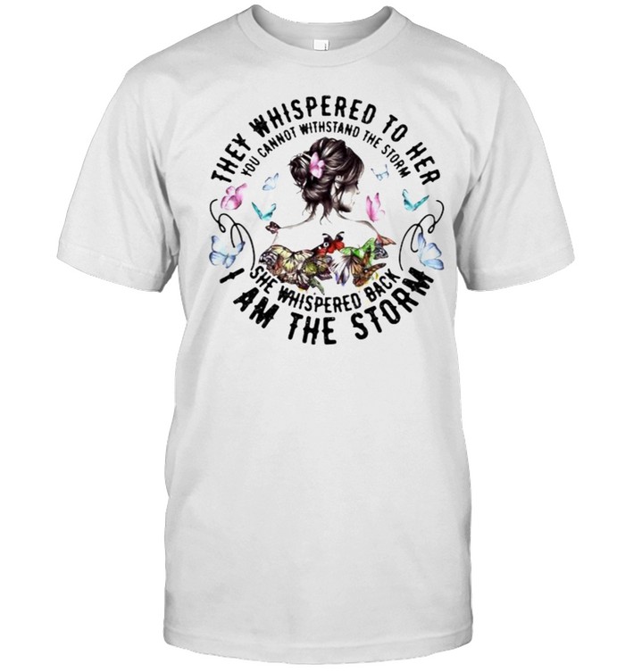 They Whispered To Her You Cannot Withstand The Storm She Whispered Back I Am The Storm Butterflies T-Shirt They Whispered To Her You Cannot Withstand The Storm She Whispered Back I Am The Storm Butterflies T-Shirt