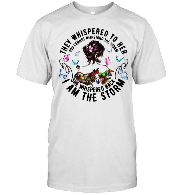 They Whispered To Her You Cannot Withstand The Storm She Whispered Back I Am The Storm Butterfly T-Shirt They Whispered To Her You Cannot Withstand The Storm She Whispered Back I Am The Storm Butterfly T-Shirt