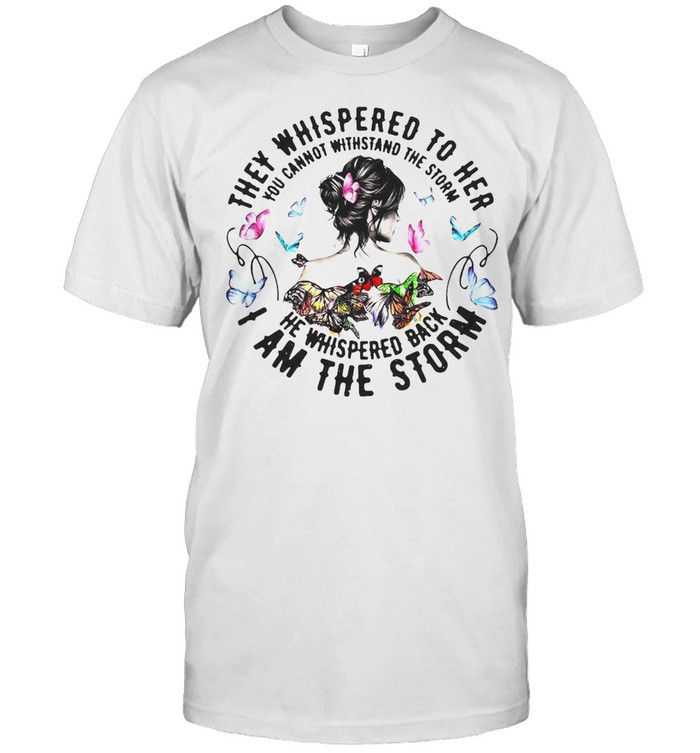 They Whispered To Her You Cannot Withstand The Storm She Whispered Back I Am The Storm T-Shirt They Whispered To Her You Cannot Withstand The Storm She Whispered Back I Am The Storm T-Shirt