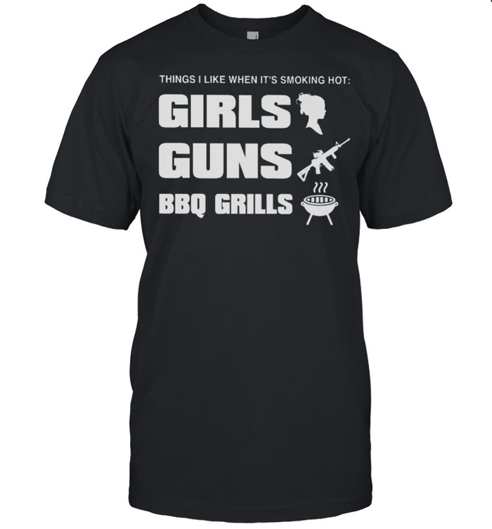 Things I Like When Its Smoking Hot Girls Guns Bbq Girls T-Shirt