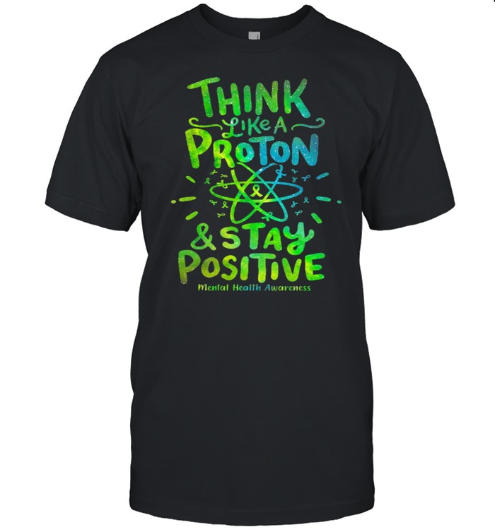 Think Like A Proton And Stay Positive Mental Health Awareness T-Shirt