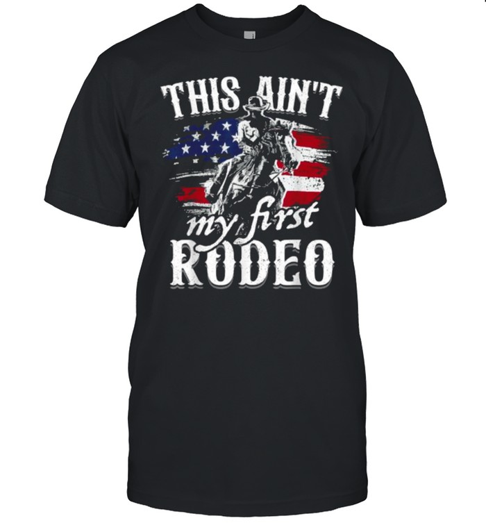 This Aint My First Rodeo American Flag Cowboy T-Shirt This Aint My First Rodeo American Flag Cowboy T-Shirt