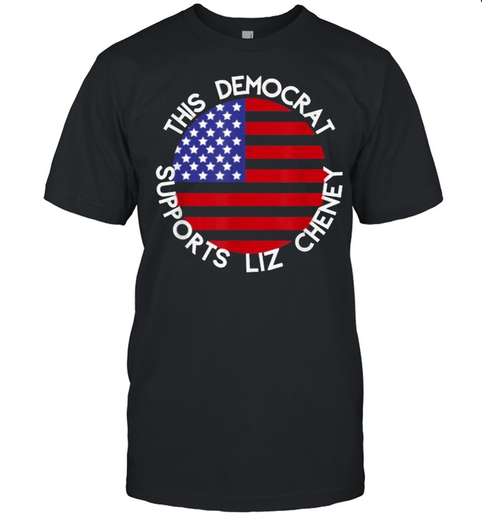 This Democrat Supports Liz Cheney American Flag T-Shirt This Democrat Supports Liz Cheney American Flag T-Shirt