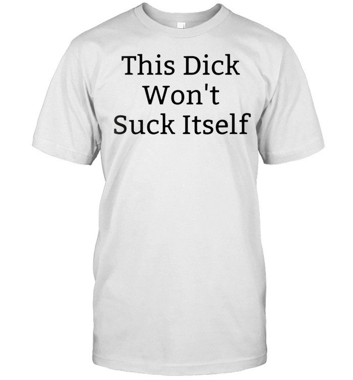 This Dick Wont Suck Itself T-Shirt
