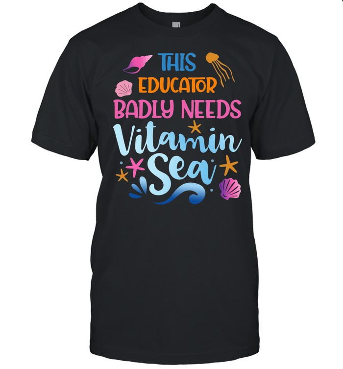 This Educator Badly Need Vitamin Sea T-Shirt