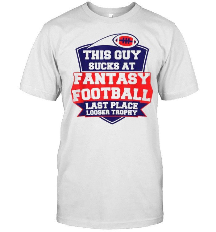 This Guy Sucks At Fantasy Football Last Place Looser Trophy T-Shirt This Guy Sucks At Fantasy Football Last Place Looser Trophy T-Shirt