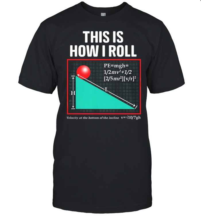 This Is How I Roll Velocity At The Bottom Of The Incline T-Shirt This Is How I Roll Velocity At The Bottom Of The Incline T-Shirt