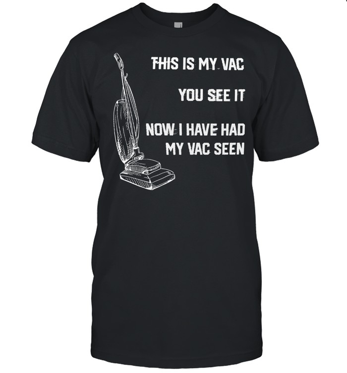 This Is My Vac You See It Now I Have Had My Vac Seen T-Shirt This Is My Vac You See It Now I Have Had My Vac Seen T-Shirt