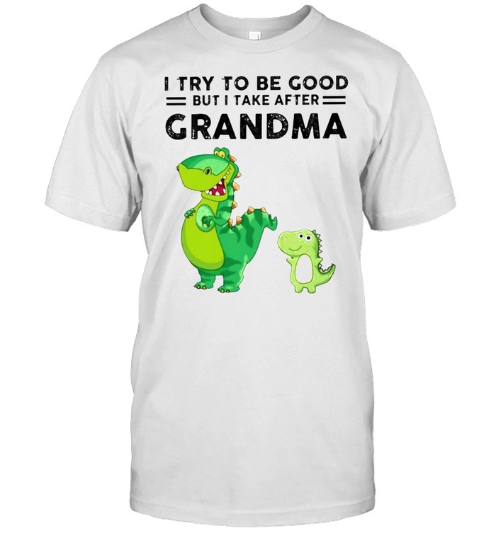 T-Rex I Try To Be Good But I Take After Grandma T-Shirt