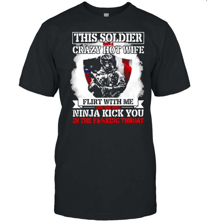 Thi Soldier Have A Crazy Hot Wife Flirt With Me And She Will Ninja Kick You Veteran American Flag T-Shirt Thi Soldier Have A Crazy Hot Wife Flirt With Me And She Will Ninja Kick You Veteran American Flag T-Shirt