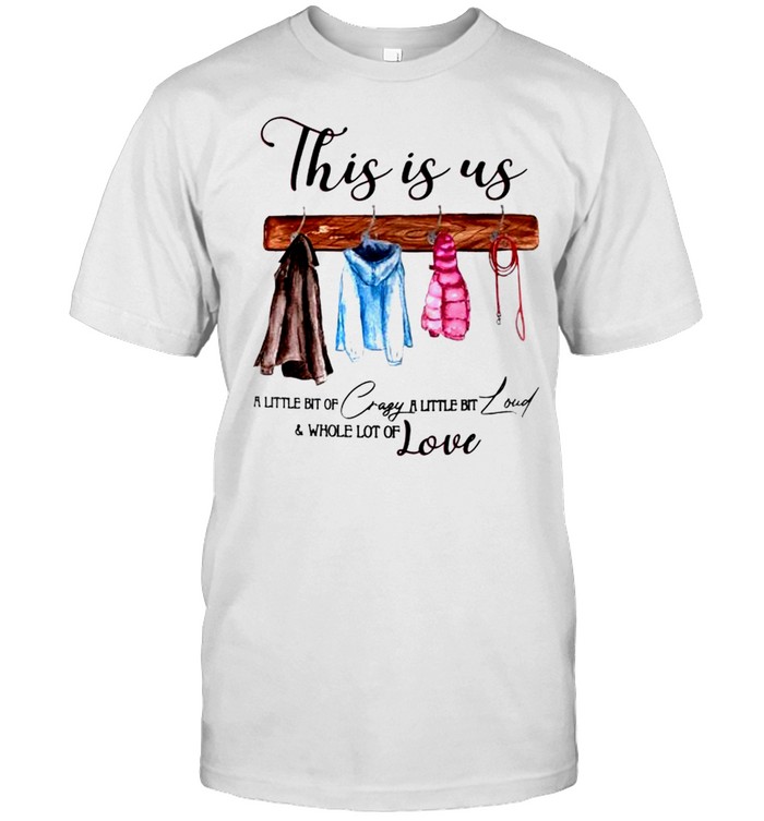 This Is Us A Little Bit Of Crazy A Little Bit Loud And Whole Lot Of Love T-Shirt