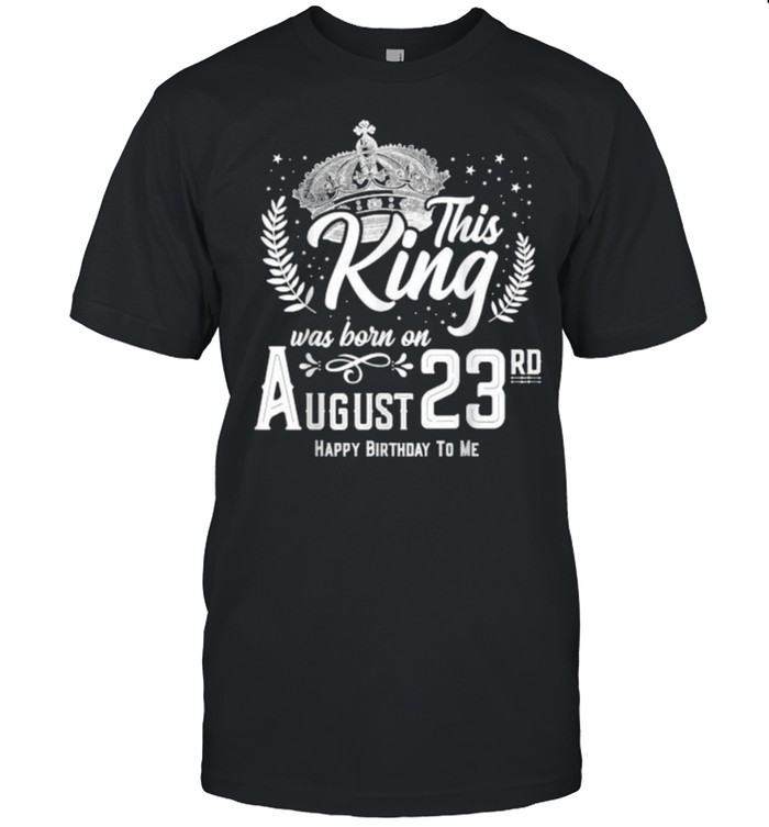 This King Was Born On August 23Rd Happy Birthday Day T-Shirt