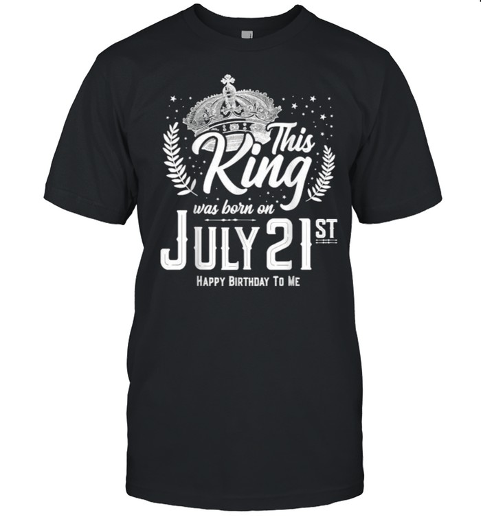 This King Was Born On July 21 Awesome July 21St Birthday T-Shirt