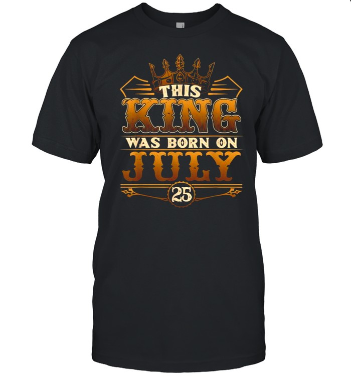 This Kings Are Born On July 25Th Awesome July 25Th Birthday T-Shirt