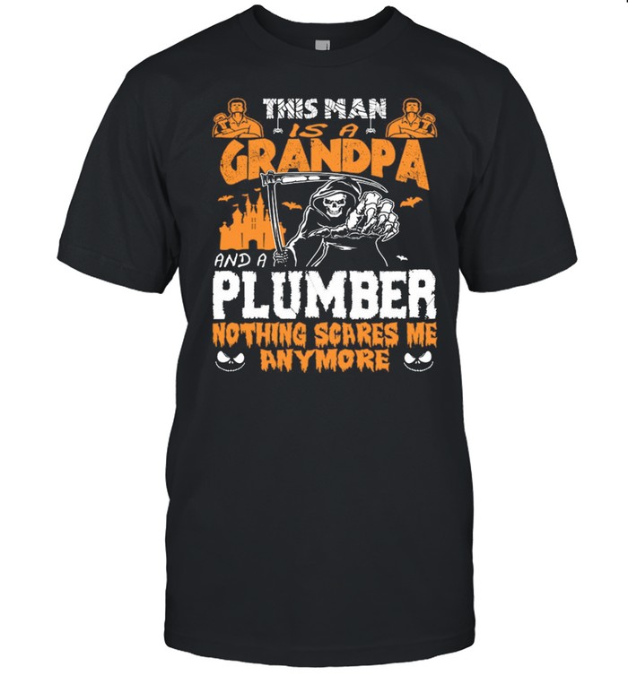 This Man Is A Grandpa And A Plumber Nothing Scares Me Anymore T-Shirt