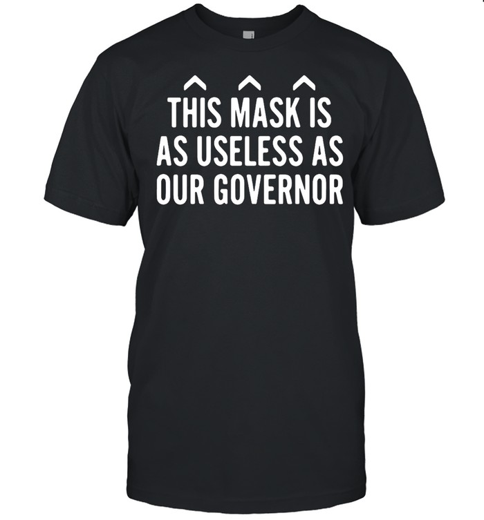 This Mask Is As Useless As Our Governor T-Shirt