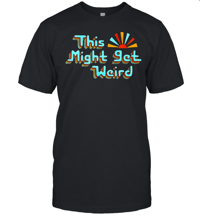 This Might Get Weird T-Shirt This Might Get Weird T-Shirt