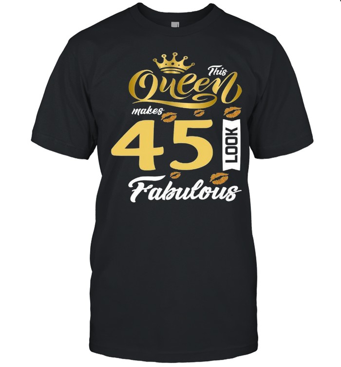 This Queen Makes 45 Look Fabulous T-Shirt This Queen Makes 45 Look Fabulous T-Shirt