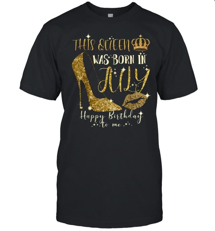 This Queen Was Born In July Happy Birthday To Me T-Shirt This Queen Was Born In July Happy Birthday To Me T-Shirt