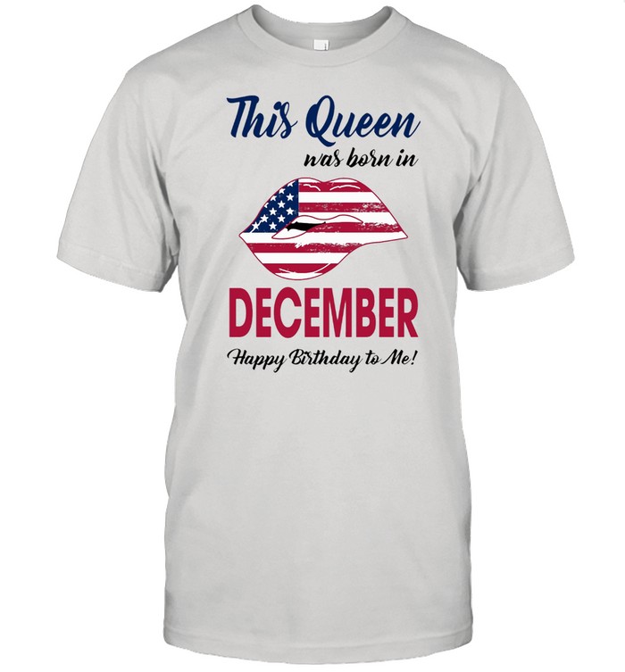 This Queen Was Born In Lip American Flag December Happy Birthday To Me T-Shirt This Queen Was Born In Lip American Flag December Happy Birthday To Me T-Shirt