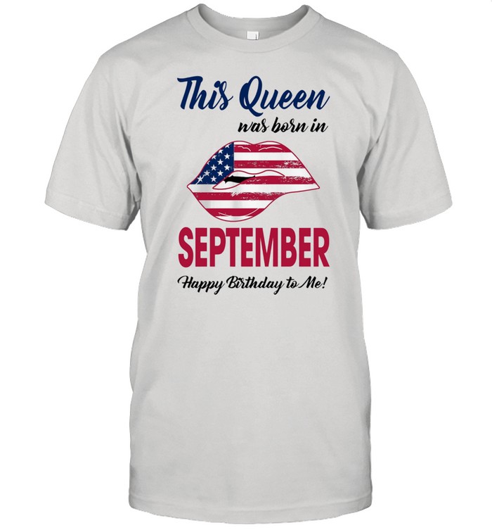 This Queen Was Born In Lip American Flag September Happy Birthday To Me T-Shirt